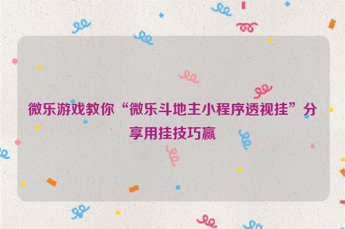 微乐游戏教你“微乐斗地主小程序透视挂”分享用挂技巧赢