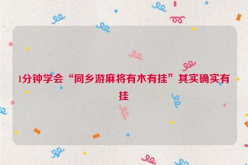 1分钟学会“同乡游麻将有木有挂”其实确实有挂