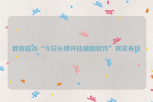 教程指点“今日长牌开挂辅助软件”其实有挂