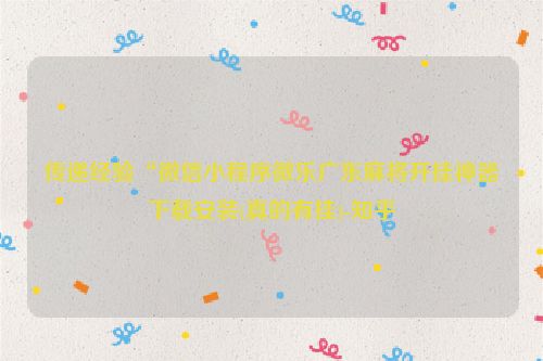 传递经验“微信小程序微乐广东麻将开挂神器下载安装(真的有挂)-知乎