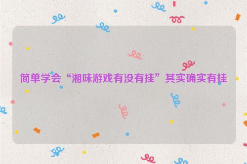 简单学会“湘味游戏有没有挂”其实确实有挂
