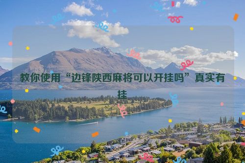 教你使用“边锋陕西麻将可以开挂吗”真实有挂