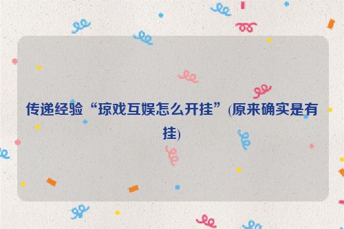 传递经验“琼戏互娱怎么开挂”(原来确实是有挂)