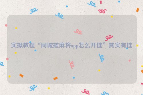 实操教程“同城搓麻将app怎么开挂”其实有挂