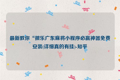最新教你“微乐广东麻将小程序必赢神器免费安装(详细真的有挂)-知乎