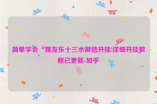 简单学会“娱友乐十三水微信开挂!详细开挂教程已更新-知乎