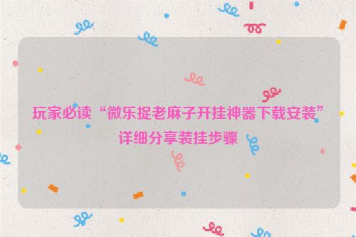 玩家必读“微乐捉老麻子开挂神器下载安装”详细分享装挂步骤