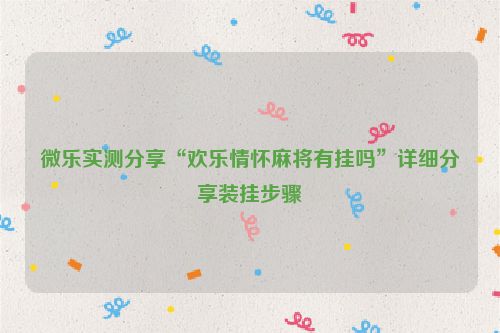 微乐实测分享“欢乐情怀麻将有挂吗”详细分享装挂步骤