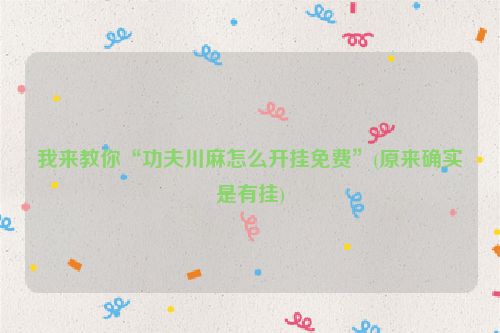 我来教你“功夫川麻怎么开挂免费”(原来确实是有挂)