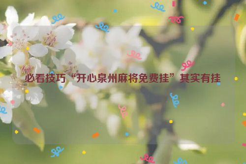 必看技巧“开心泉州麻将免费挂”其实有挂
