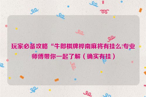 玩家必备攻略“牛郎棋牌桦南麻将有挂么!专业师傅带你一起了解（确实有挂）