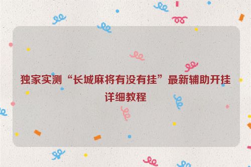 独家实测“长城麻将有没有挂”最新辅助开挂详细教程