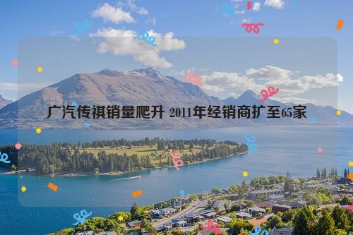 广汽传祺销量爬升 2011年经销商扩至65家