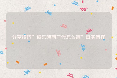 分享技巧”微乐陕西三代怎么赢”真实有挂