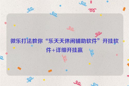 微乐打法教你“乐天天休闲辅助软件”开挂软件+详细开挂赢