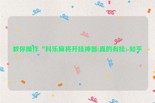 教你操作“科乐麻将开挂神器(真的有挂)-知乎