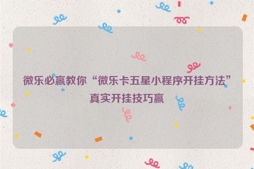 微乐必赢教你“微乐卡五星小程序开挂方法”真实开挂技巧赢