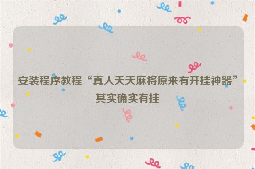 安装程序教程“真人天天麻将原来有开挂神器”其实确实有挂