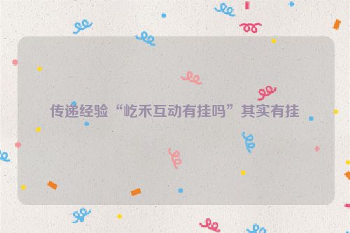传递经验“屹禾互动有挂吗”其实有挂