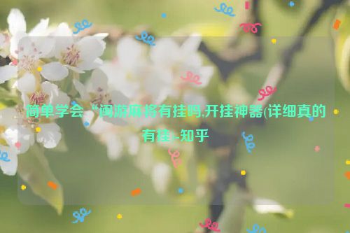 简单学会“闽游麻将有挂吗,开挂神器(详细真的有挂)-知乎