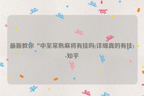 最新教你“中至常熟麻将有挂吗(详细真的有挂)-知乎