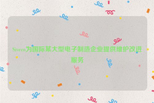 Siveco为国际某大型电子制造企业提供维护改进服务