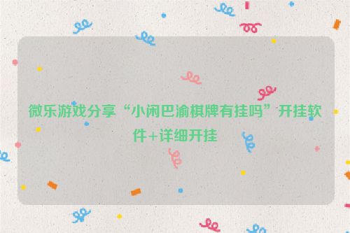 微乐游戏分享“小闲巴渝棋牌有挂吗”开挂软件+详细开挂