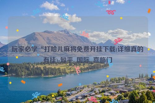 玩家必学“打哈儿麻将免费开挂下载(详细真的有挂)-知乎_国际_喜临门