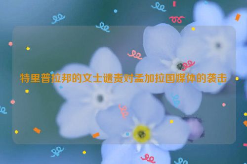 特里普拉邦的文士谴责对孟加拉国媒体的袭击