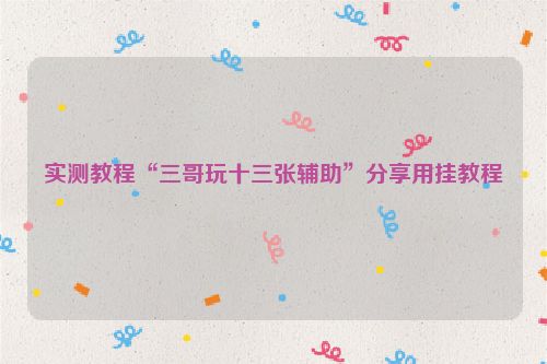 实测教程“三哥玩十三张辅助”分享用挂教程