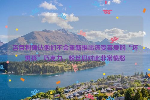 吉百利确认他们不会重新推出深受喜爱的“坏男孩”巧克力，粉丝们对此非常愤怒