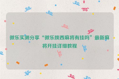 微乐实测分享“微乐陕西麻将有挂吗”最新麻将开挂详细教程