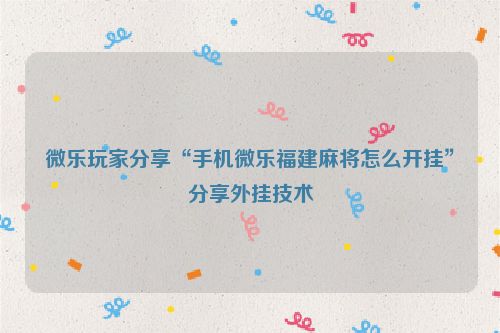 微乐玩家分享“手机微乐福建麻将怎么开挂”分享外挂技术