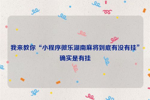 我来教你“小程序微乐湖南麻将到底有没有挂”确实是有挂