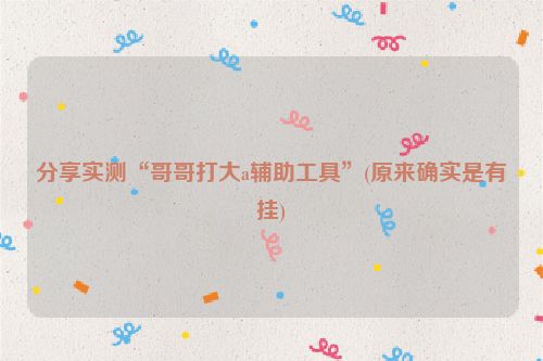 分享实测“哥哥打大a辅助工具”(原来确实是有挂)