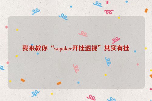 我来教你“wepoker开挂透视”其实有挂