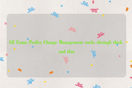 GE Fanuc Proficy Change Management works through thick and thin
