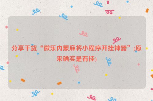 分享干货“微乐内蒙麻将小程序开挂神器”(原来确实是有挂)