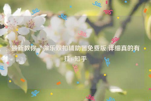 最新教你“微乐双扣辅助器免费版(详细真的有挂)-知乎