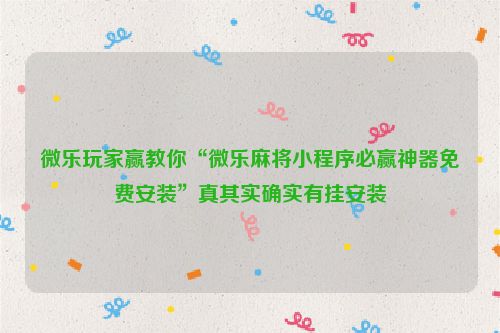 微乐玩家赢教你“微乐麻将小程序必赢神器免费安装”真其实确实有挂安装