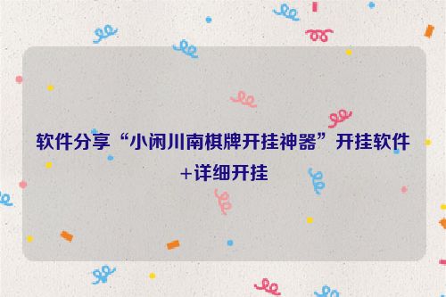 软件分享“小闲川南棋牌开挂神器”开挂软件+详细开挂