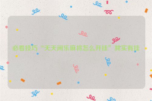 必看技巧“天天闲乐麻将怎么开挂”其实有挂