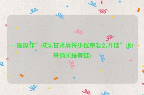 一键操作”微乐甘肃麻将小程序怎么开挂”(原来确实是有挂)