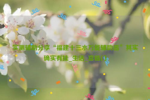 实测辅助分享“福建十三水万能辅助器”其实确实有挂_生活_喜临门