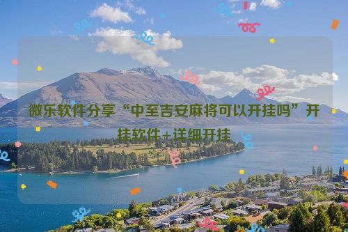 微乐软件分享“中至吉安麻将可以开挂吗”开挂软件+详细开挂