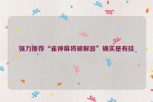 强力推荐“雀神麻将破解器”确实是有挂