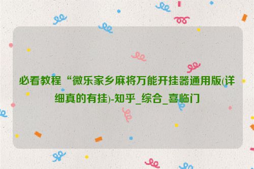 必看教程“微乐家乡麻将万能开挂器通用版(详细真的有挂)-知乎_综合_喜临门
