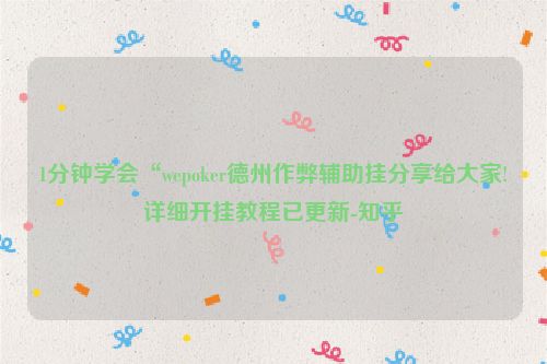 1分钟学会“wepoker德州作弊辅助挂分享给大家!详细开挂教程已更新-知乎