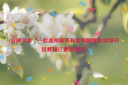 1分钟学会“一起温州麻将有没有做牌器!详细开挂教程已更新-知乎