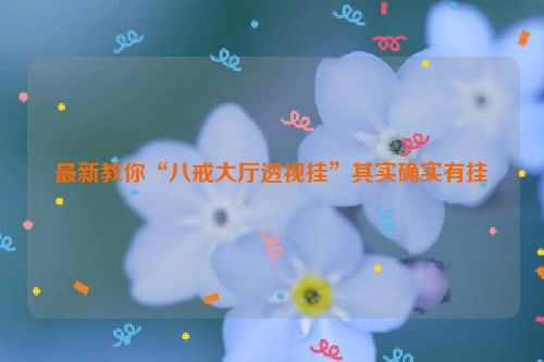 最新教你“八戒大厅透视挂”其实确实有挂